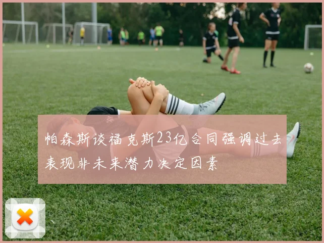 帕森斯谈福克斯23亿合同强调过去表现非未来潜力决定因素