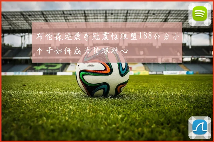 布伦森逆袭夺冠震惊联盟188公分小个子如何成为持球核心