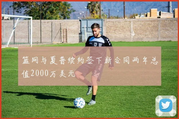 篮网与夏普续约签下新合同两年总值2000万美元