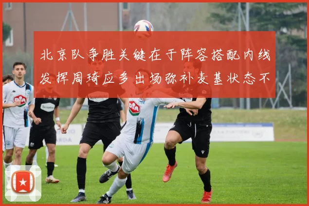 北京队争胜关键在于阵容搭配内线发挥周琦应多出场弥补麦基状态不足