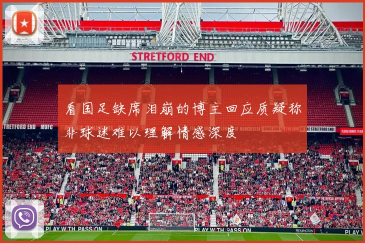看国足缺席泪崩的博主回应质疑称非球迷难以理解情感深度