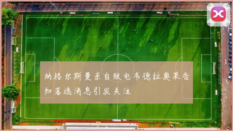 纳格尔斯曼亲自致电韦德拉奥果告知落选消息引发关注